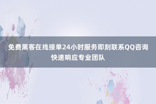 免费黑客在线接单24小时服务即刻联系QQ咨询快速响应专业团队
