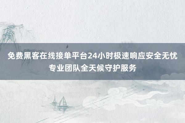 免费黑客在线接单平台24小时极速响应安全无忧专业团队全天候守护服务