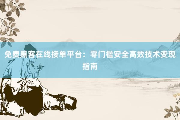 免费黑客在线接单平台：零门槛安全高效技术变现指南