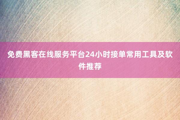免费黑客在线服务平台24小时接单常用工具及软件推荐