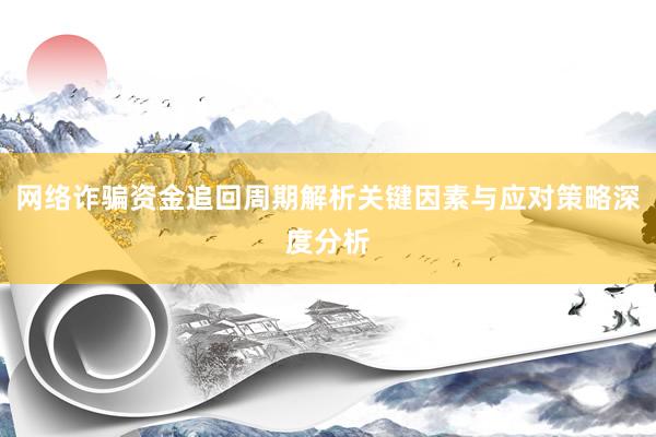 网络诈骗资金追回周期解析关键因素与应对策略深度分析
