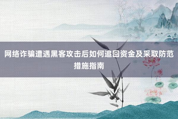 网络诈骗遭遇黑客攻击后如何追回资金及采取防范措施指南