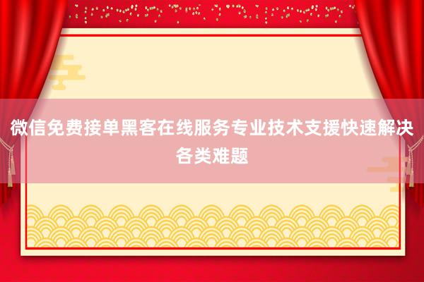 微信免费接单黑客在线服务专业技术支援快速解决各类难题