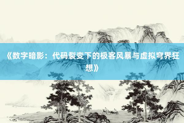 《数字暗影：代码裂变下的极客风暴与虚拟穹界狂想》