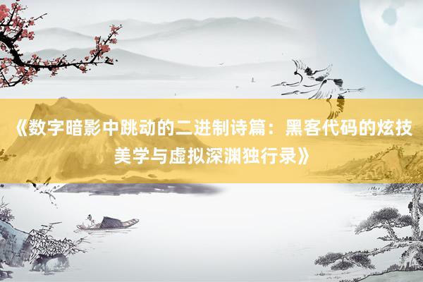 《数字暗影中跳动的二进制诗篇：黑客代码的炫技美学与虚拟深渊独行录》
