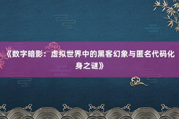 《数字暗影：虚拟世界中的黑客幻象与匿名代码化身之谜》