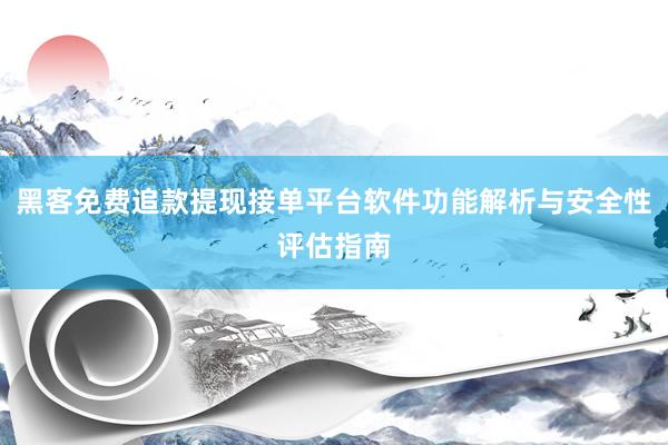 黑客免费追款提现接单平台软件功能解析与安全性评估指南