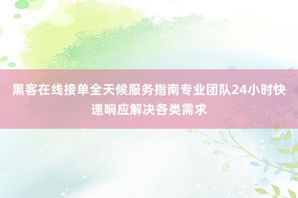 黑客在线接单全天候服务指南专业团队24小时快速响应解决各类需求