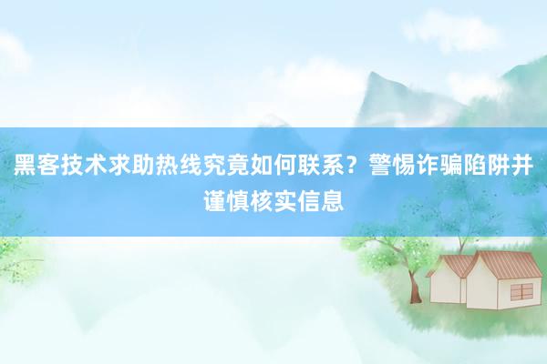 黑客技术求助热线究竟如何联系？警惕诈骗陷阱并谨慎核实信息