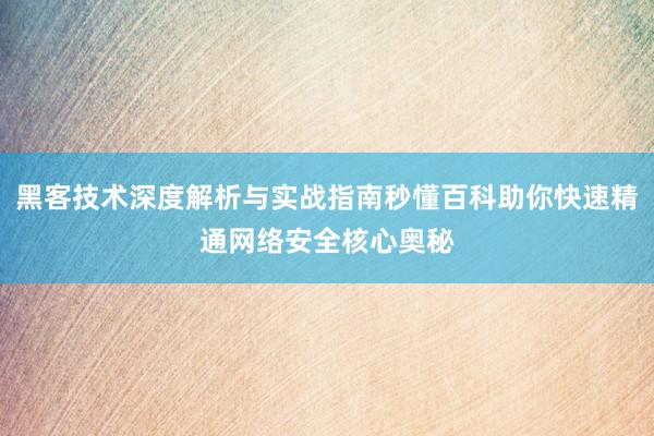 黑客技术深度解析与实战指南秒懂百科助你快速精通网络安全核心奥秘