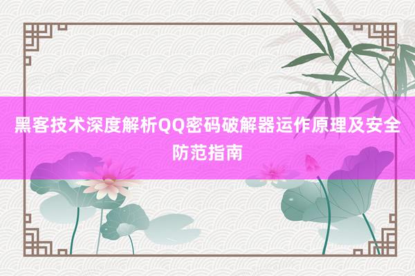 黑客技术深度解析QQ密码破解器运作原理及安全防范指南