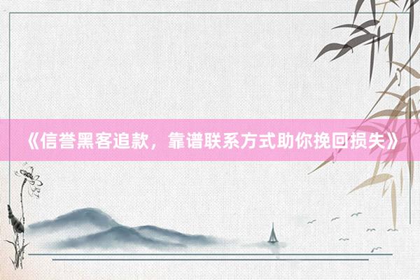 《信誉黑客追款，靠谱联系方式助你挽回损失》